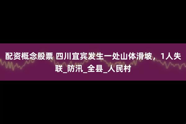 配资概念股票 四川宜宾发生一处山体滑坡，1人失联_防汛_全县_人民村