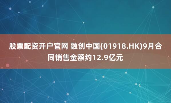 股票配资开户官网 融创中国(01918.HK)9月合同销售金额约12.9亿元